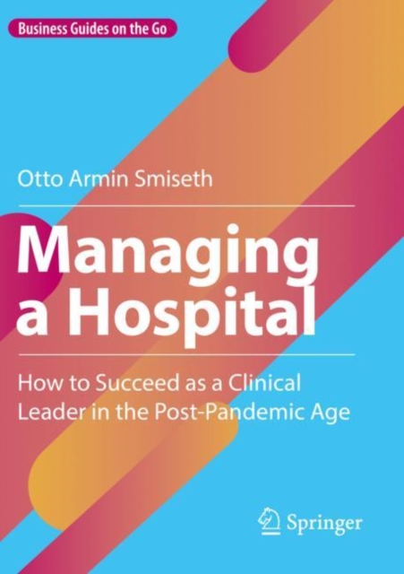 Managing a Hospital : How to Succeed as a Clinical Leader in the Post-Pandemic Age, Paperback / softback Book