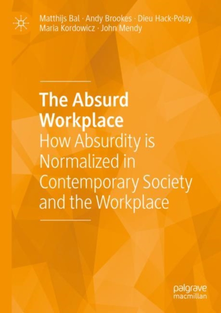 The Absurd Workplace : How Absurdity is Normalized in Contemporary Society and the Workplace, Hardback Book
