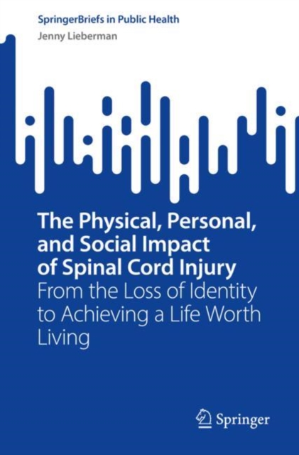 The Physical, Personal, and Social Impact of Spinal Cord Injury : From the Loss of Identity to Achieving a Life Worth Living, Paperback / softback Book