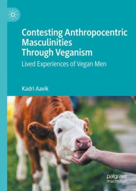Contesting Anthropocentric Masculinities Through Veganism : Lived Experiences of Vegan Men, Hardback Book