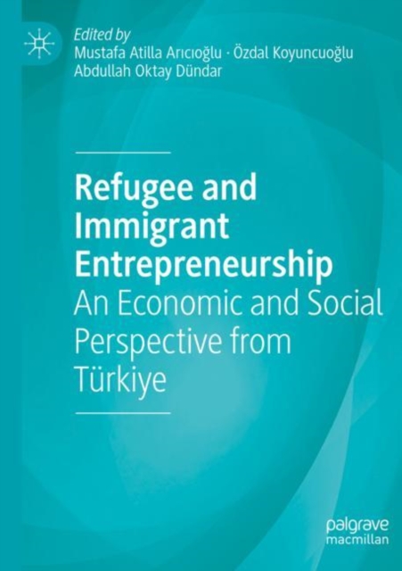 Refugee and Immigrant Entrepreneurship : An Economic and Social Perspective from Turkiye, Paperback / softback Book