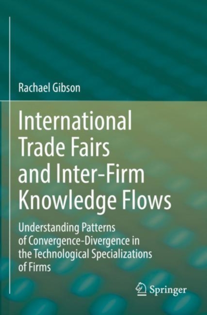 International Trade Fairs and Inter-Firm Knowledge Flows : Understanding Patterns of Convergence-Divergence in the Technological Specializations of Firms, Paperback / softback Book