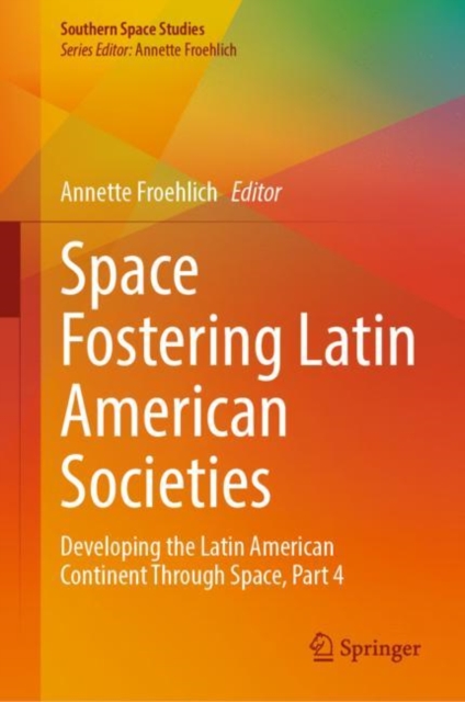 Space Fostering Latin American Societies : Developing the Latin American Continent Through Space, Part 4, Hardback Book