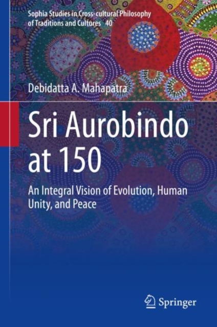 Sri Aurobindo at 150 : An Integral Vision of Evolution, Human Unity, and Peace, Hardback Book