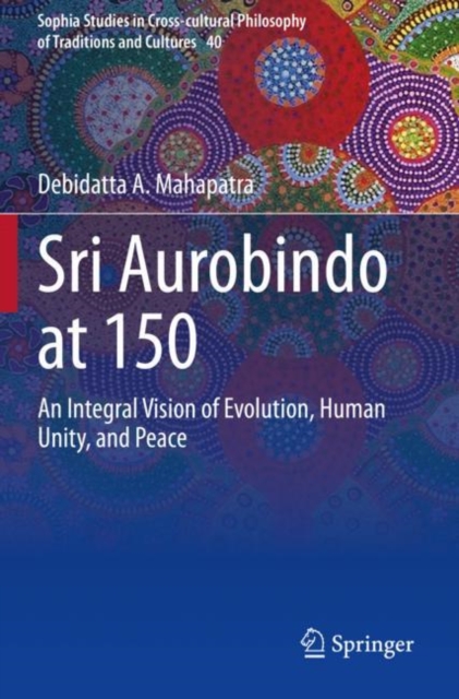 Sri Aurobindo at 150 : An Integral Vision of Evolution, Human Unity, and Peace, Paperback / softback Book