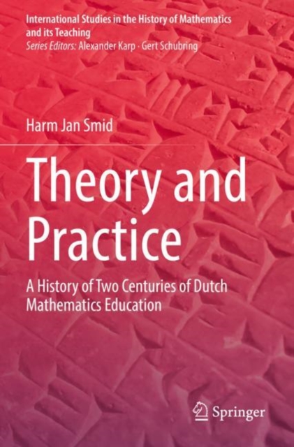 Theory and Practice : A History of Two Centuries of Dutch Mathematics Education, Paperback / softback Book