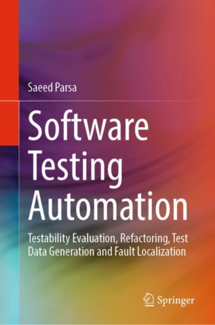 Software Testing Automation : Testability Evaluation, Refactoring, Test Data Generation and Fault Localization, Hardback Book