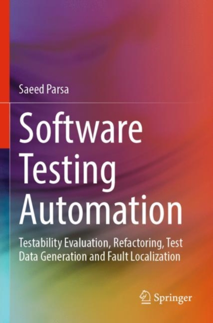 Software Testing Automation : Testability Evaluation, Refactoring, Test Data Generation and Fault Localization, Paperback / softback Book
