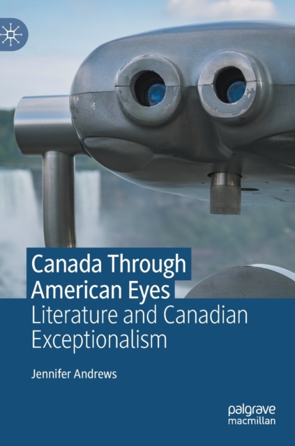 Canada Through American Eyes : Literature and Canadian Exceptionalism, Hardback Book