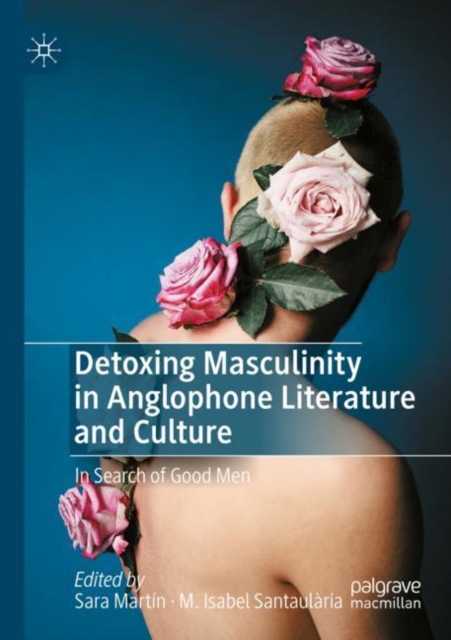 Detoxing Masculinity in Anglophone Literature and Culture : In Search of Good Men, Paperback / softback Book