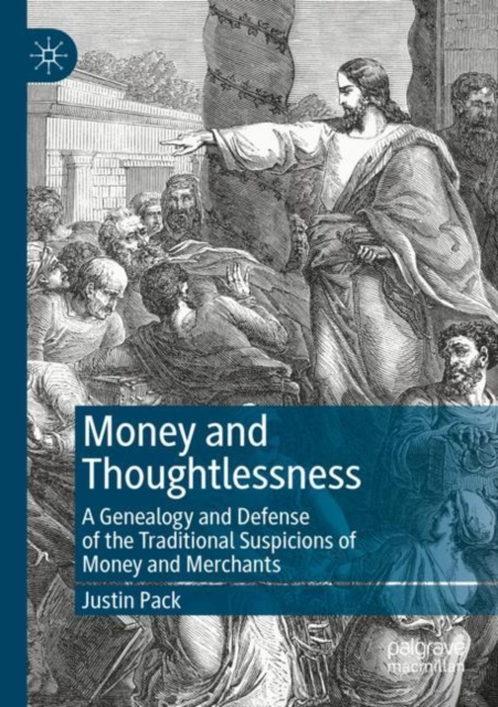Money and Thoughtlessness : A Genealogy and Defense of the Traditional Suspicions of Money and Merchants, Paperback / softback Book