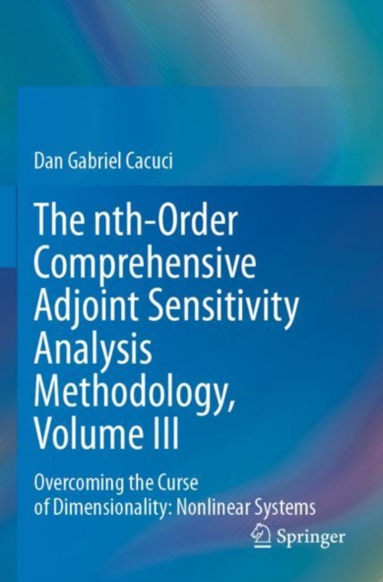 The nth-Order Comprehensive Adjoint Sensitivity Analysis Methodology, Volume III : Overcoming the Curse of Dimensionality: Nonlinear Systems, Paperback / softback Book