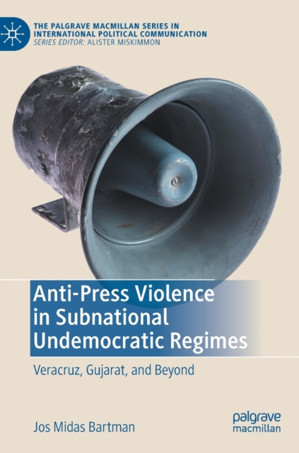 Anti-Press Violence in Subnational Undemocratic Regimes : Veracruz, Gujarat, and Beyond, Hardback Book