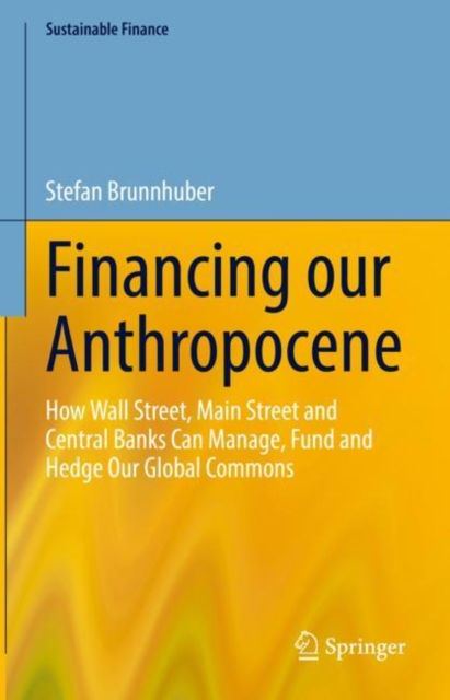Financing our Anthropocene : How Wall Street, Main Street and Central Banks Can Manage, Fund and Hedge Our Global Commons, EPUB eBook