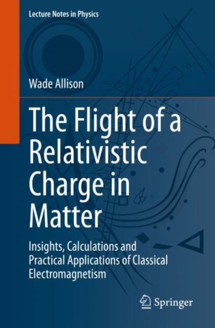 The Flight of a Relativistic Charge in Matter : Insights, Calculations and Practical Applications of Classical Electromagnetism, EPUB eBook