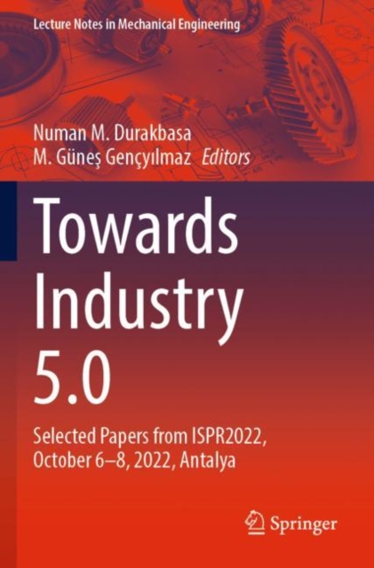 Towards Industry 5.0 : Selected Papers from ISPR2022, October 6–8, 2022, Antalya, Paperback / softback Book
