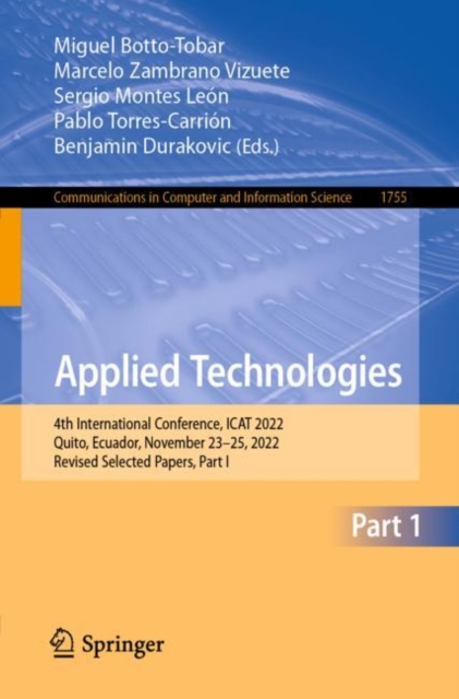 Applied Technologies : 4th International Conference, ICAT 2022, Quito, Ecuador, November 23-25, 2022, Revised Selected Papers, Part I, Paperback / softback Book
