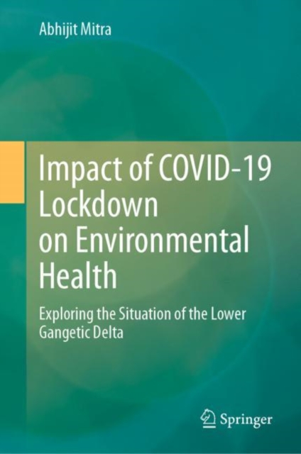 Impact of COVID-19 Lockdown on Environmental Health : Exploring the Situation of the Lower Gangetic Delta, Hardback Book