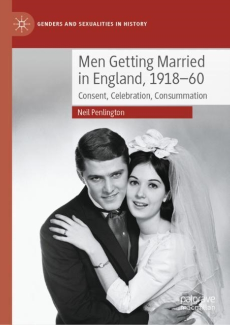 Men Getting Married in England, 1918-60 : Consent, Celebration, Consummation, Hardback Book