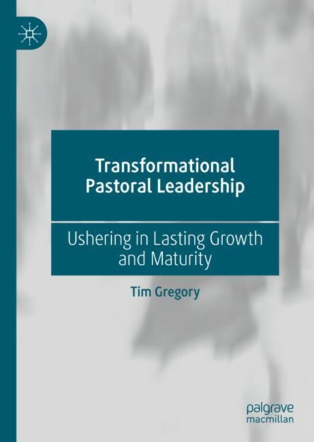Transformational Pastoral Leadership : Ushering in Lasting Growth and Maturity, Hardback Book