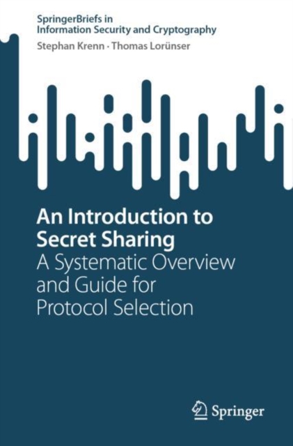 An Introduction to Secret Sharing : A Systematic Overview and Guide for Protocol Selection, Paperback / softback Book