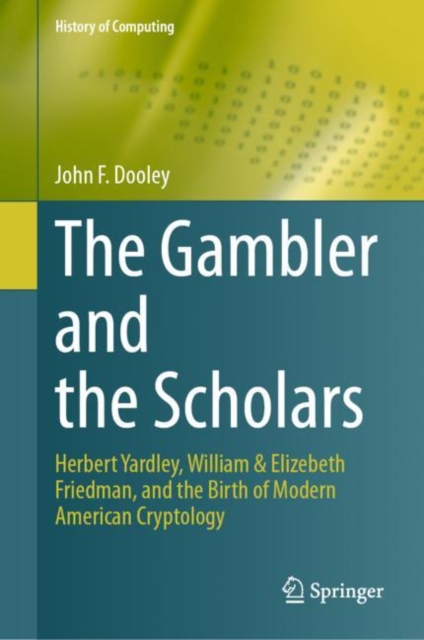 The Gambler and the Scholars : Herbert Yardley, William & Elizebeth Friedman, and the Birth of Modern American Cryptology, EPUB eBook