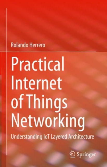 Practical Internet of Things Networking : Understanding IoT Layered Architecture, Hardback Book