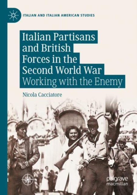 Italian Partisans and British Forces in the Second World War : Working with the Enemy, Paperback / softback Book