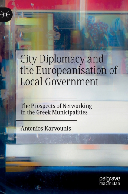 City Diplomacy and the Europeanisation of Local Government : The Prospects of Networking in the Greek Municipalities, Hardback Book