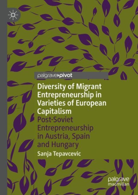 Diversity of Migrant Entrepreneurship in Varieties of European Capitalism : Post-Soviet Entrepreneurship in Austria, Spain and Hungary, Hardback Book