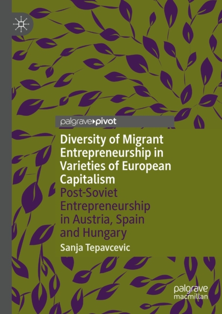 Diversity of Migrant Entrepreneurship in Varieties of European Capitalism : Post-Soviet Entrepreneurship in Austria, Spain and Hungary, EPUB eBook