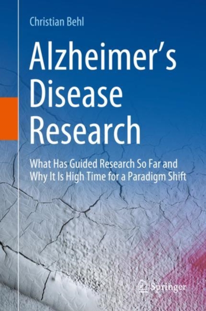 Alzheimer’s Disease Research : What Has Guided Research So Far and Why It Is High Time for a Paradigm Shift, Hardback Book