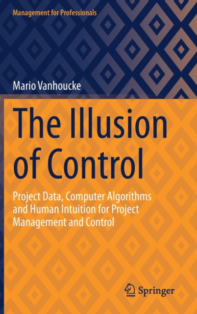 The Illusion of Control : Project Data, Computer Algorithms and Human Intuition for Project Management and Control, Hardback Book