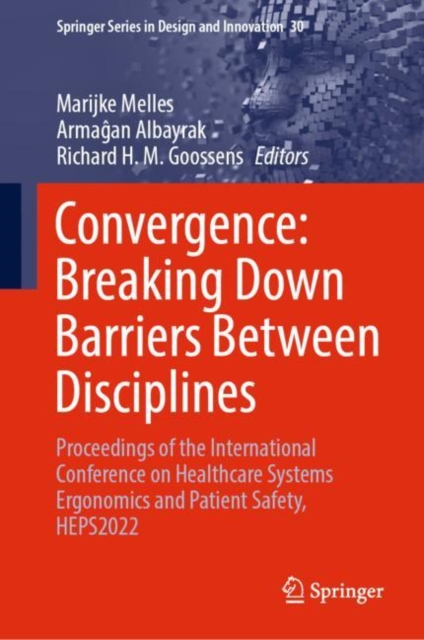 Convergence: Breaking Down Barriers Between Disciplines : Proceedings of the International Conference on Healthcare Systems Ergonomics and Patient Safety, HEPS2022, Hardback Book