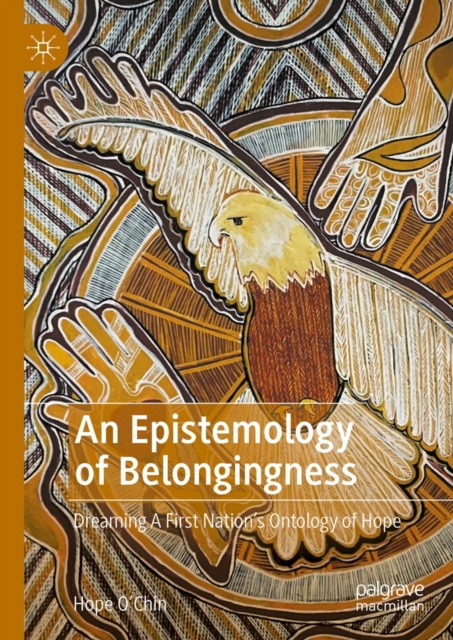 An Epistemology of Belongingness : Dreaming A First Nation's Ontology of Hope, EPUB eBook