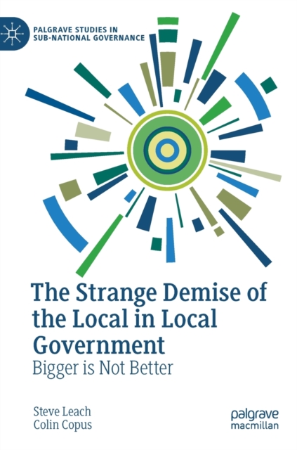 The Strange Demise of the Local in Local Government : Bigger is Not Better, Hardback Book