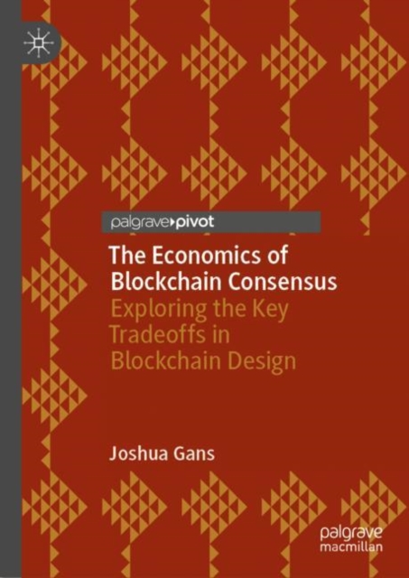 The Economics of Blockchain Consensus : Exploring the Key Tradeoffs in Blockchain Design, Hardback Book