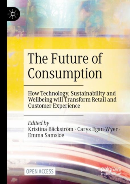 The Future of Consumption : How Technology, Sustainability and Wellbeing will Transform Retail and Customer Experience, Paperback / softback Book