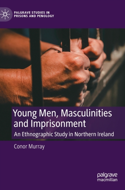 Young Men, Masculinities and Imprisonment : An Ethnographic Study in Northern Ireland, Hardback Book