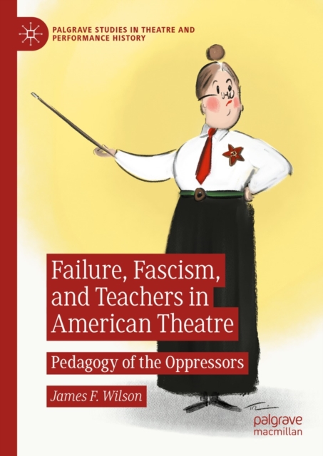 Failure, Fascism, and Teachers in American Theatre : Pedagogy of the Oppressors, EPUB eBook