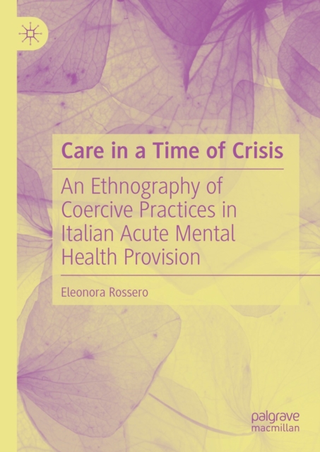 Care in a Time of Crisis : An Ethnography of Coercive Practices in Italian Acute Mental Health Provision, EPUB eBook
