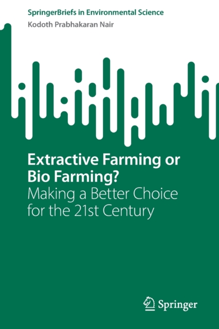 Extractive Farming or Bio Farming? : Making a Better Choice for the 21st Century, Paperback / softback Book