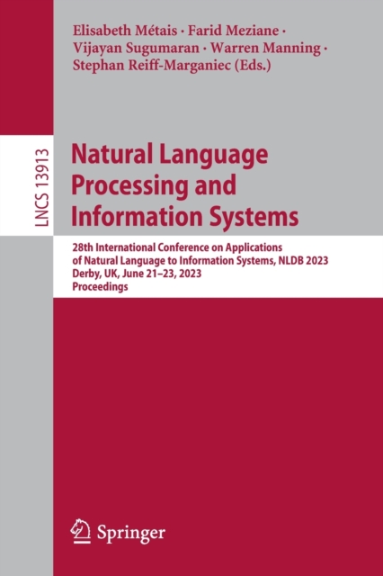 Natural Language Processing and Information Systems : 28th International Conference on Applications of Natural Language to Information Systems, NLDB 2023, Derby, UK, June 21–23, 2023, Proceedings, Paperback / softback Book