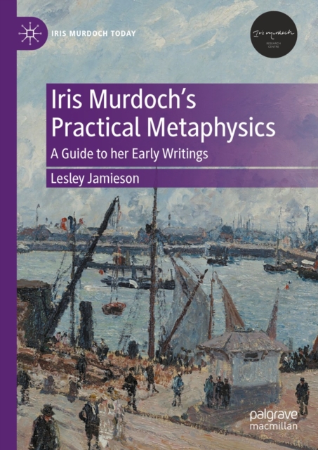 Iris Murdoch's Practical Metaphysics : A Guide to her Early Writings, EPUB eBook
