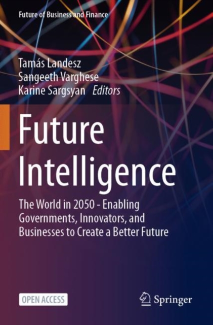 Future Intelligence : The World in 2050 - Enabling Governments, Innovators, and Businesses to Create a Better Future, Paperback / softback Book