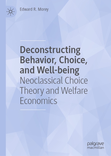 Deconstructing Behavior, Choice, and Well-being : Neoclassical Choice Theory and Welfare Economics, EPUB eBook