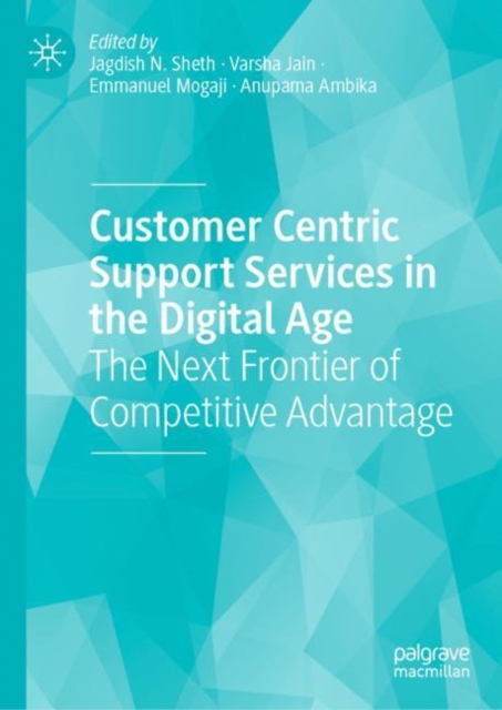 Customer Centric Support Services in the Digital Age : The Next Frontier of Competitive Advantage, Hardback Book