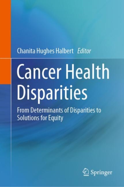 Cancer Health Disparities : From Determinants of Disparities to Solutions for Equity, Hardback Book