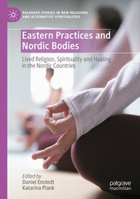 Eastern Practices and Nordic Bodies : Lived Religion, Spirituality and Healing in the Nordic Countries, Hardback Book