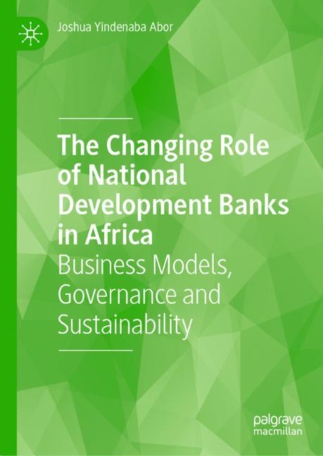 The Changing Role of National Development Banks in Africa : Business Models, Governance and Sustainability, Hardback Book